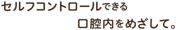 セルフコントロールできる口腔内をめざして